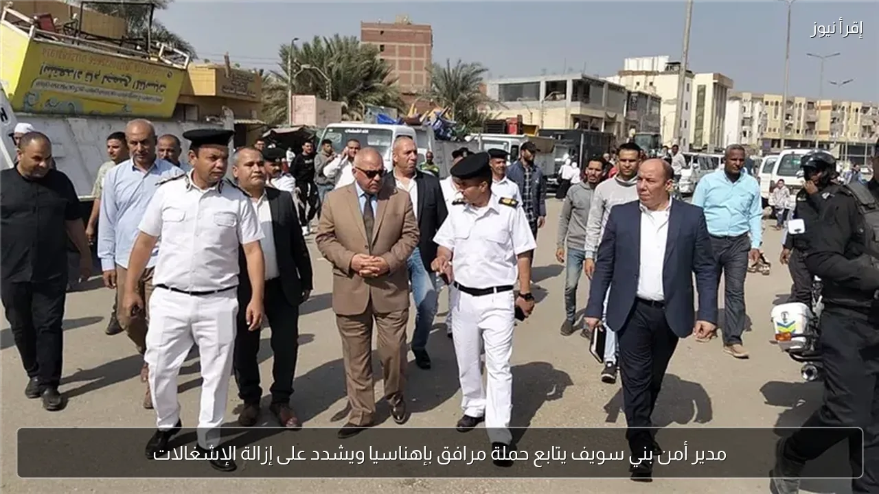 مدير أمن بني سويف يتابع حملة مرافق بإهناسيا ويشدد على إزالة الإشغالات