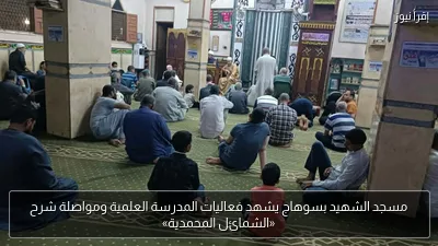 مسجد الشهيد بسوهاج يشهد فعاليات المدرسة العلمية ومواصلة شرح «الشمائل المحمدية»