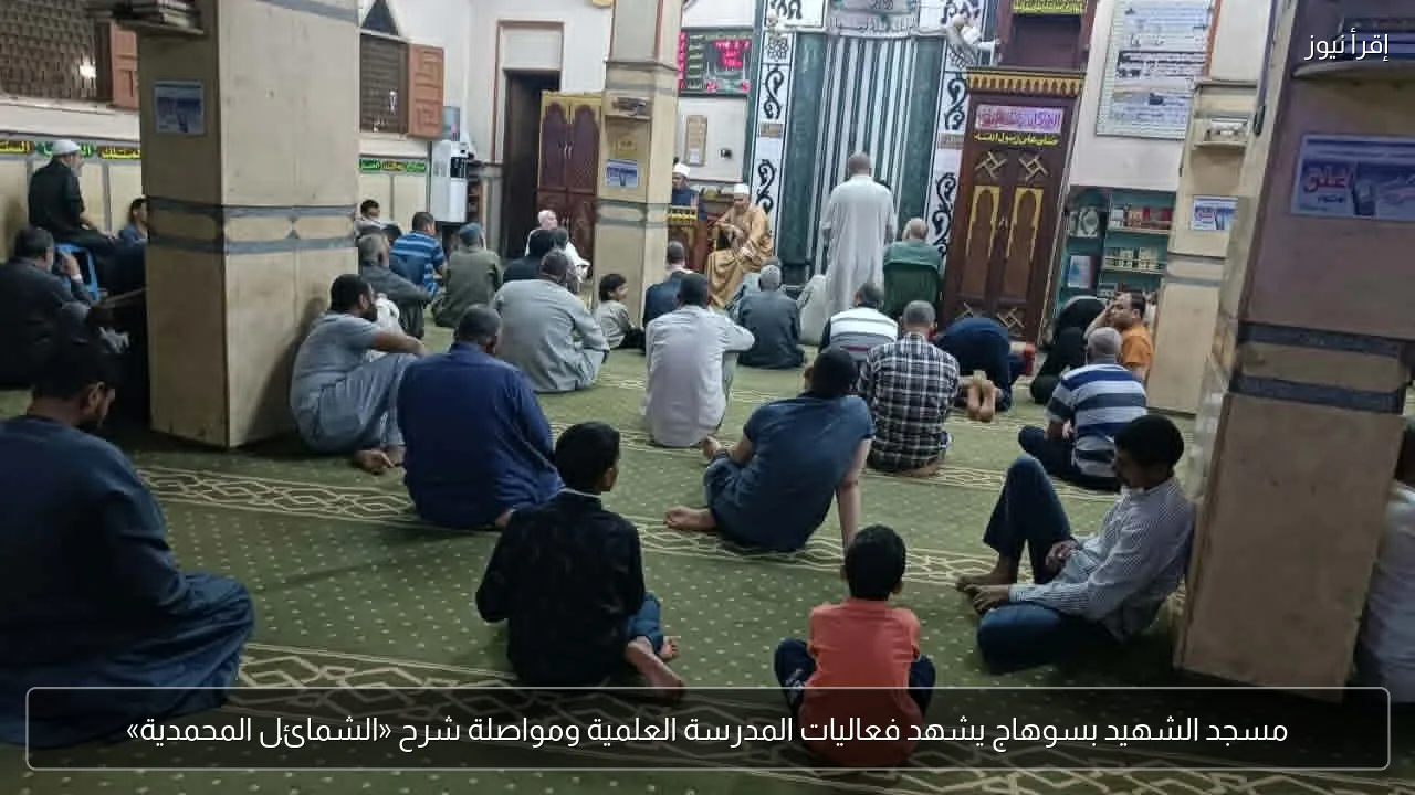 مسجد الشهيد بسوهاج يشهد فعاليات المدرسة العلمية ومواصلة شرح «الشمائل المحمدية»
