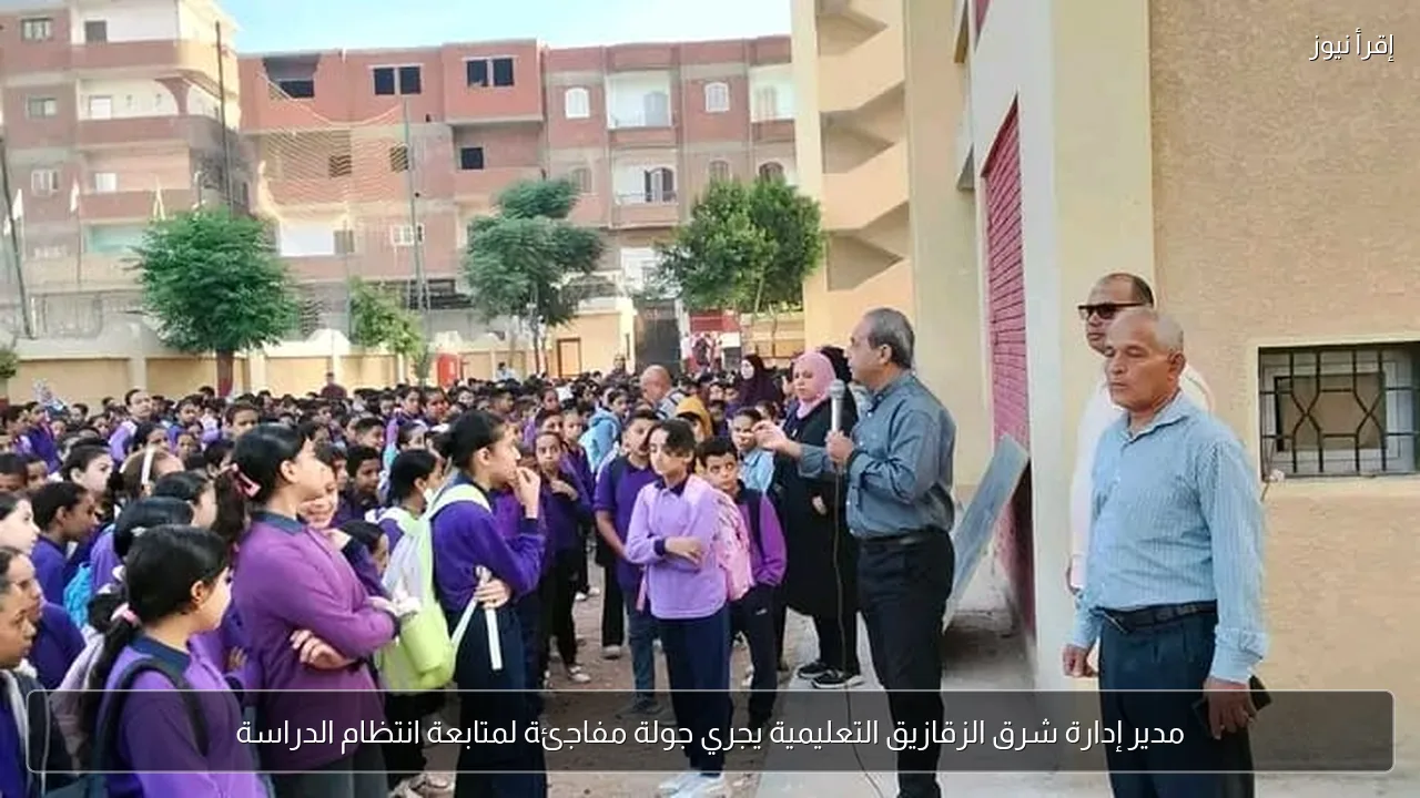 مدير إدارة شرق الزقازيق التعليمية يجري جولة مفاجئة لمتابعة انتظام الدراسة