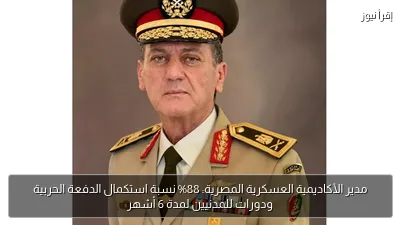 مدير الأكاديمية العسكرية المصرية: 88% نسبة استكمال الدفعة الحربية ودورات للمدنيين لمدة 6 أشهر
