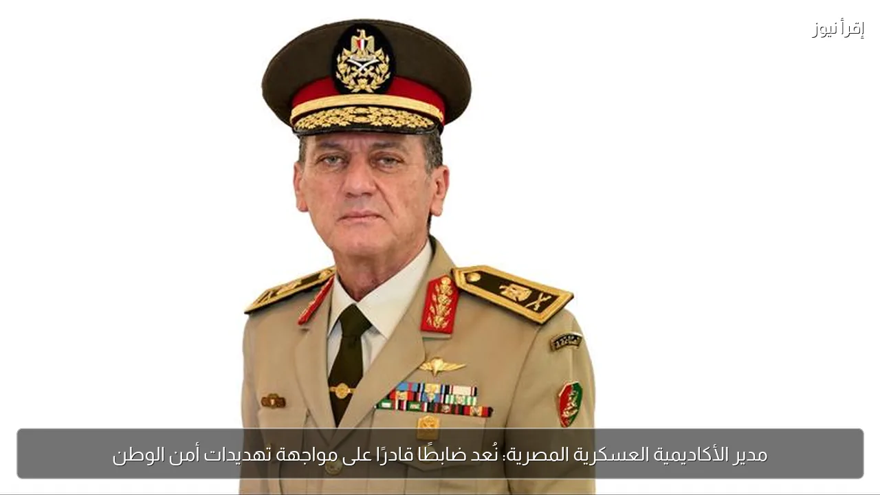 مدير الأكاديمية العسكرية المصرية: نُعد ضابطًا قادرًا على مواجهة تهديدات أمن الوطن