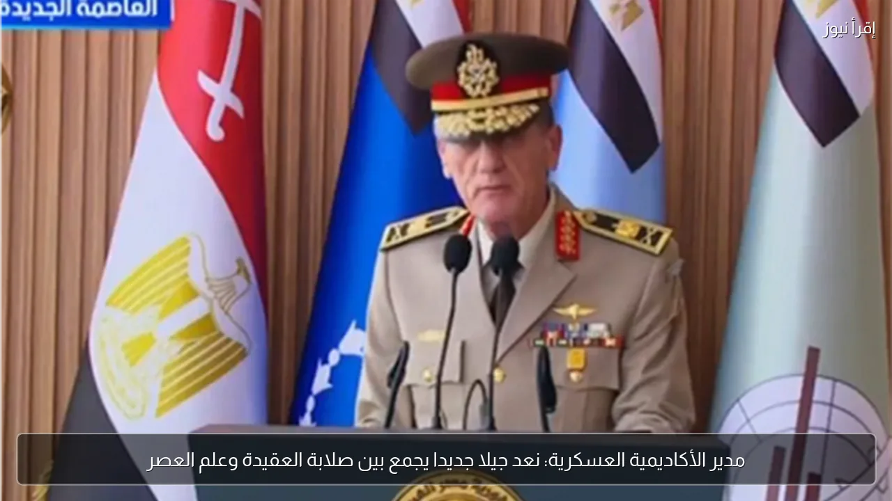 مدير الأكاديمية العسكرية: نعد جيلا جديدا يجمع بين صلابة العقيدة وعلم العصر