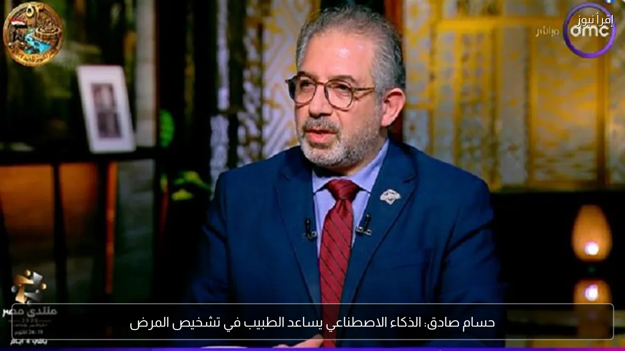 حسام صادق: الذكاء الاصطناعي يساعد الطبيب في تشخيص المرض