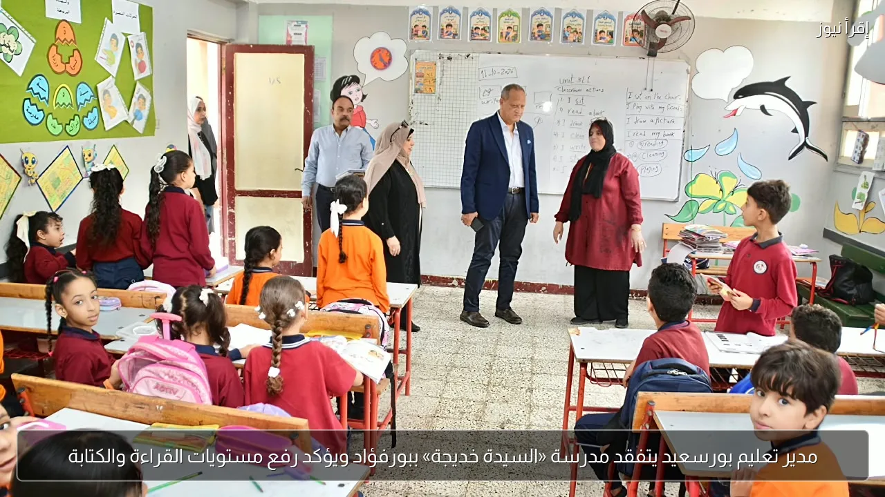 مدير تعليم بورسعيد يتفقد مدرسة «السيدة خديجة» ببورفؤاد ويؤكد رفع مستويات القراءة والكتابة
