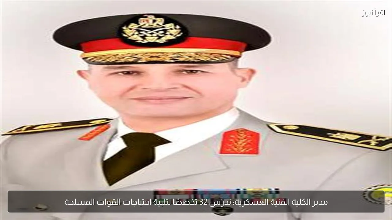 مدير الكلية الفنية العسكرية: ندرّس 32 تخصصًا لتلبية احتياجات القوات المسلحة
