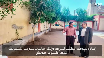إشادة بمدرسة الخنانسة الشرقية وإحالة مخالفات بمدرسة الشهيد عبد الظاهر قاسم في سوهاج