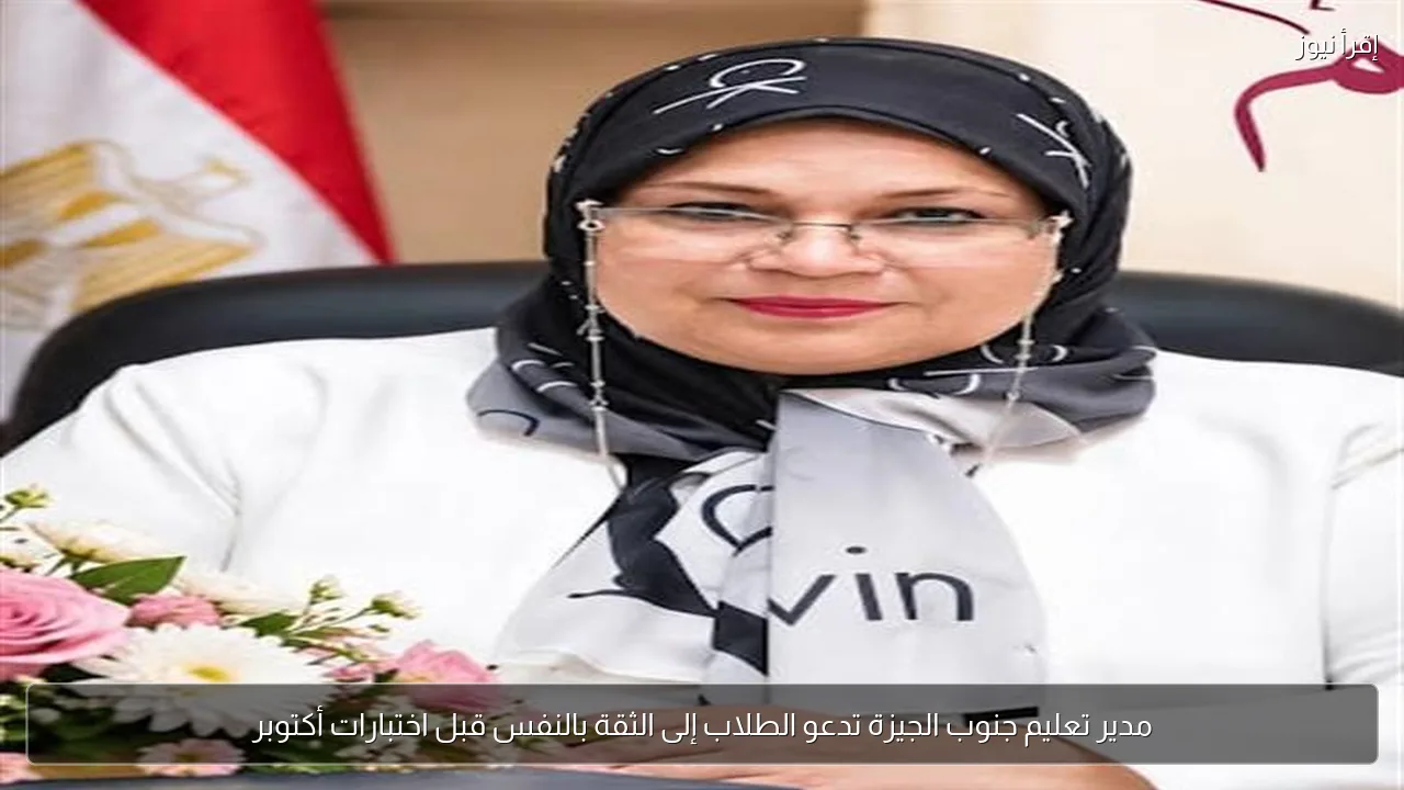 مدير تعليم جنوب الجيزة تدعو الطلاب إلى الثقة بالنفس قبل اختبارات أكتوبر