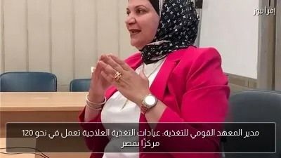 مدير المعهد القومي للتغذية: عيادات التغذية العلاجية تعمل في نحو 120 مركزًا بمصر