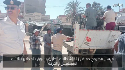 مرسى مطروح: حملة لإزالة إشغالات الطريق بسوق «المعاذير» للأثاث المستعمل والخردة