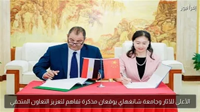 الأعلى للآثار وجامعة شانغهاي يوقعان مذكرة تفاهم لتعزيز التعاون المتحفي