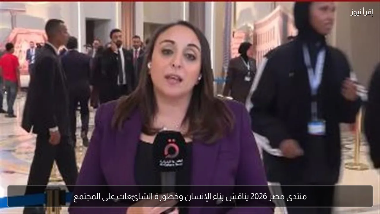 منتدى مصر 2026 يناقش بناء الإنسان وخطورة الشائعات على المجتمع
