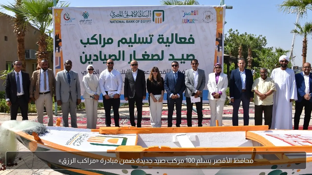 محافظ الأقصر يسلم 100 مركب صيد جديدة ضمن مبادرة «مراكب الرزق»