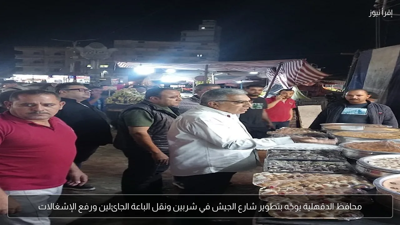محافظ الدقهلية يوجّه بتطوير شارع الجيش في شربين ونقل الباعة الجائلين ورفع الإشغالات