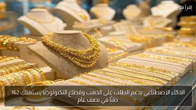 الذكاء الاصطناعي يدعم الطلب على الذهب وقطاع التكنولوجيا يستهلك 162 طنًا في نصف عام