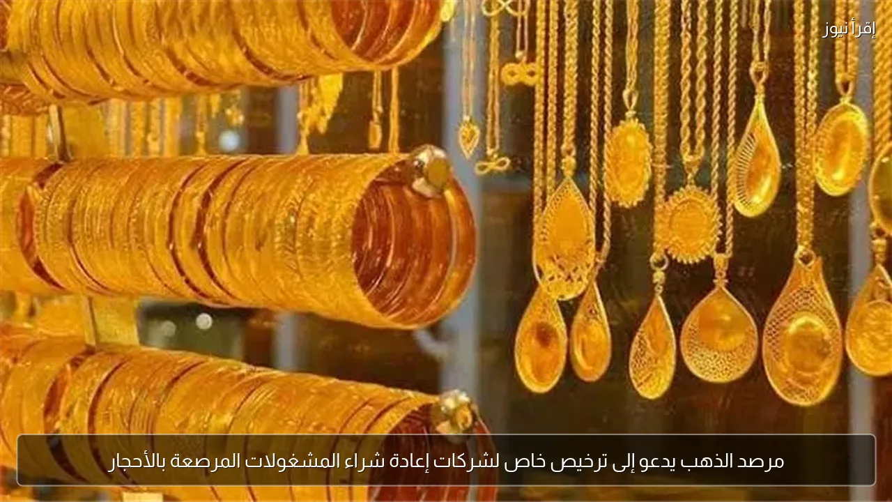 مرصد الذهب يدعو إلى ترخيص خاص لشركات إعادة شراء المشغولات المرصعة بالأحجار