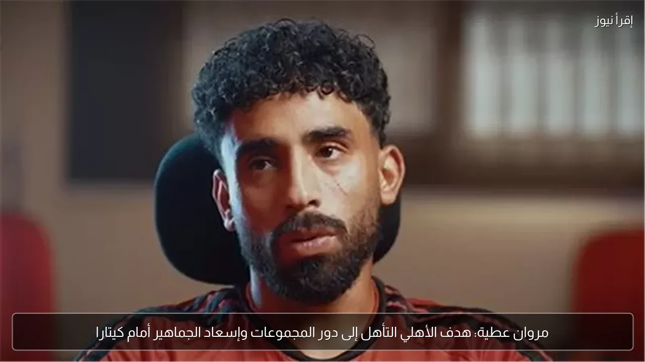 مروان عطية: هدف الأهلي التأهل إلى دور المجموعات وإسعاد الجماهير أمام كيتارا