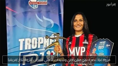 مروة عيد: نصرة بنتي مش أختي وسيدات الأهلي قادرات على احتكار إفريقيا