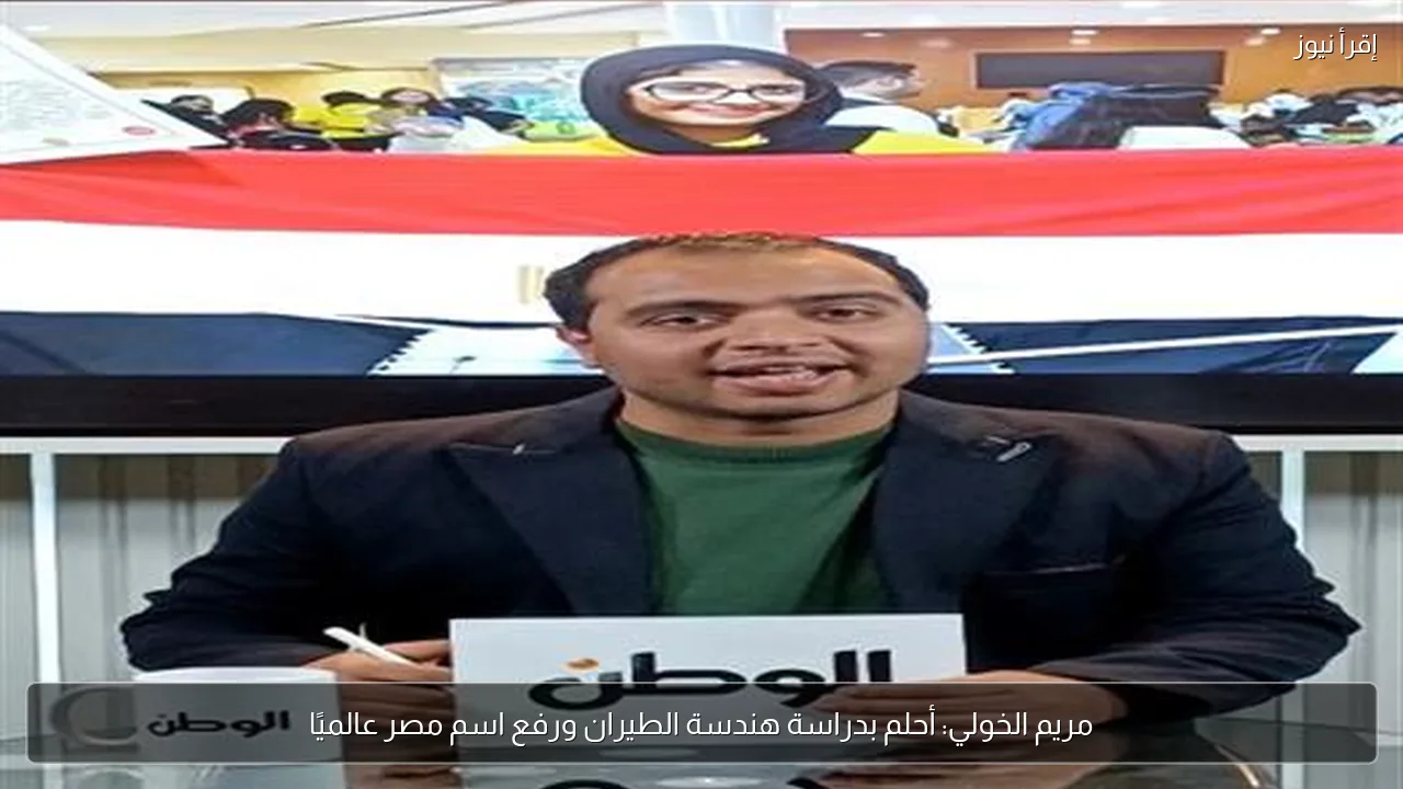 مريم الخولي: أحلم بدراسة هندسة الطيران ورفع اسم مصر عالميًا