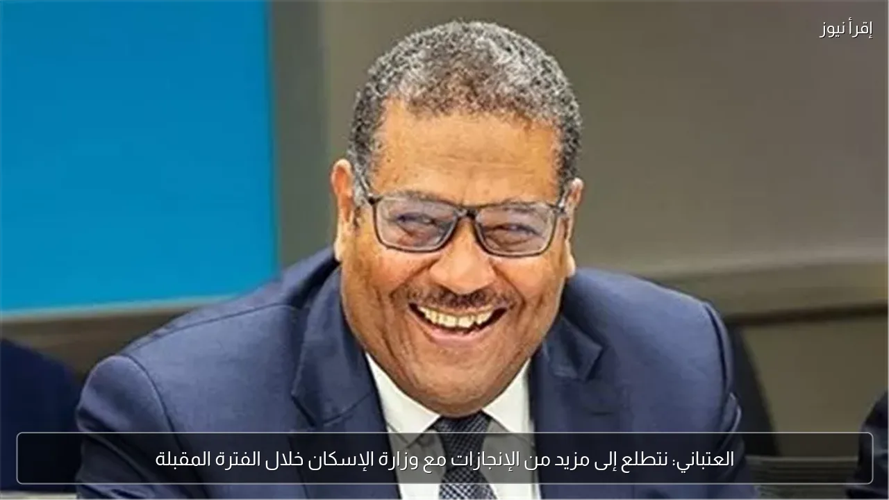 العتباني: نتطلع إلى مزيد من الإنجازات مع وزارة الإسكان خلال الفترة المقبلة