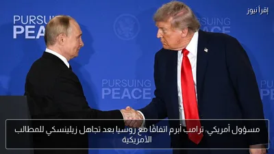 مسؤول أمريكي: ترامب أبرم اتفاقًا مع روسيا بعد تجاهل زيلينسكي للمطالب الأمريكية