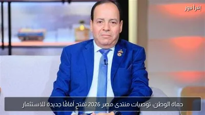 حماة الوطن: توصيات منتدى مصر 2026 تفتح آفاقًا جديدة للاستثمار