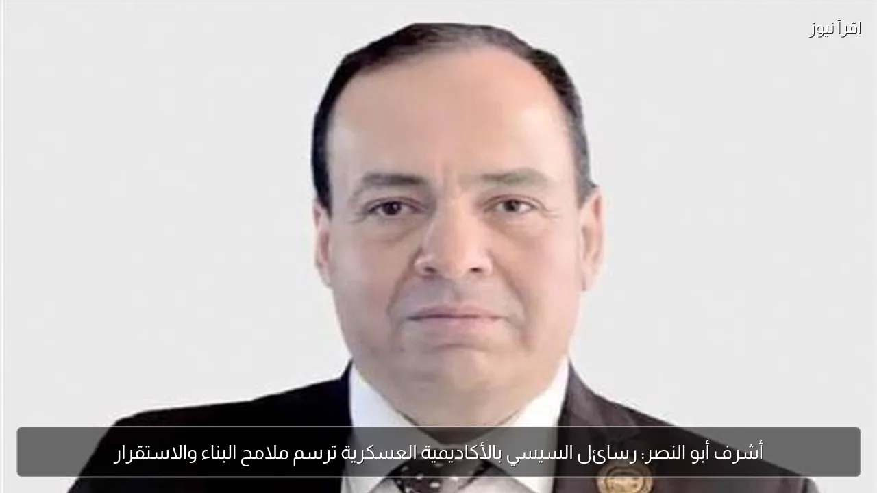 أشرف أبو النصر: رسائل السيسي بالأكاديمية العسكرية ترسم ملامح البناء والاستقرار
