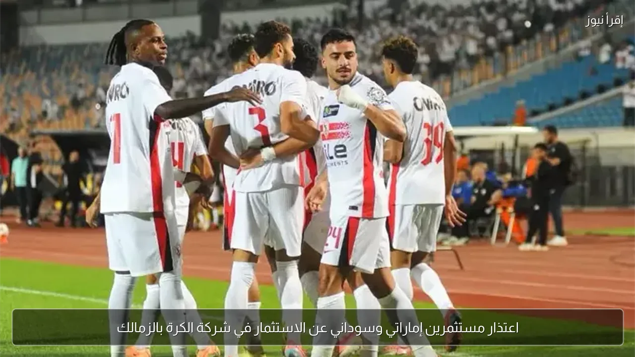 اعتذار مستثمرين إماراتي وسوداني عن الاستثمار في شركة الكرة بالزمالك