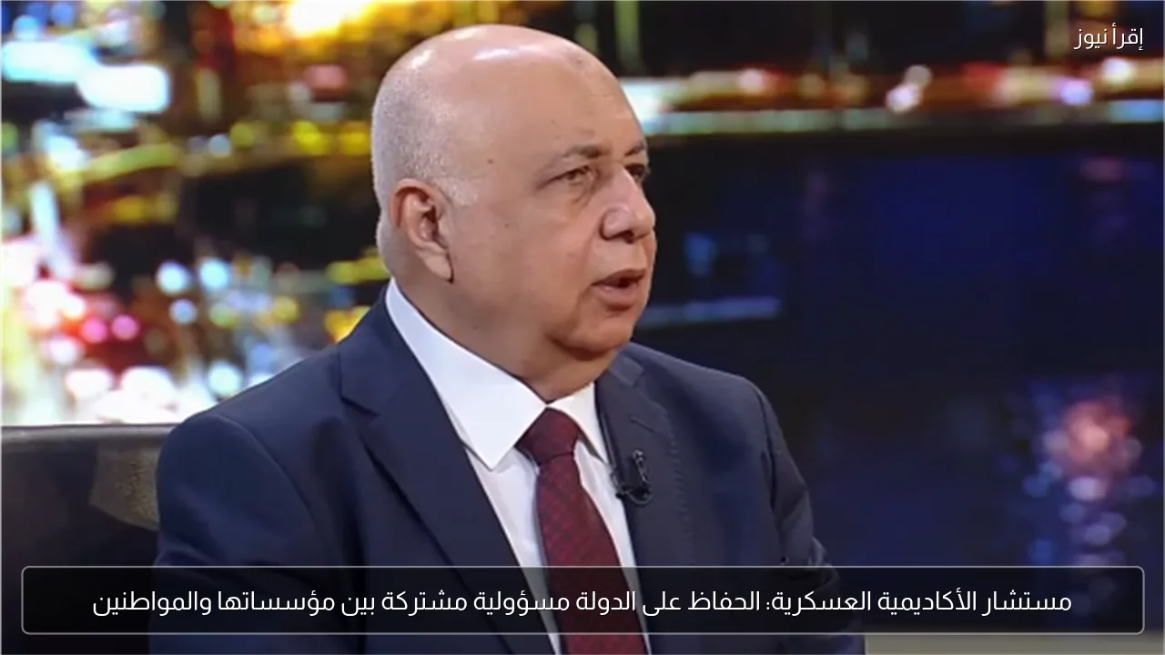 مستشار الأكاديمية العسكرية: الحفاظ على الدولة مسؤولية مشتركة بين مؤسساتها والمواطنين