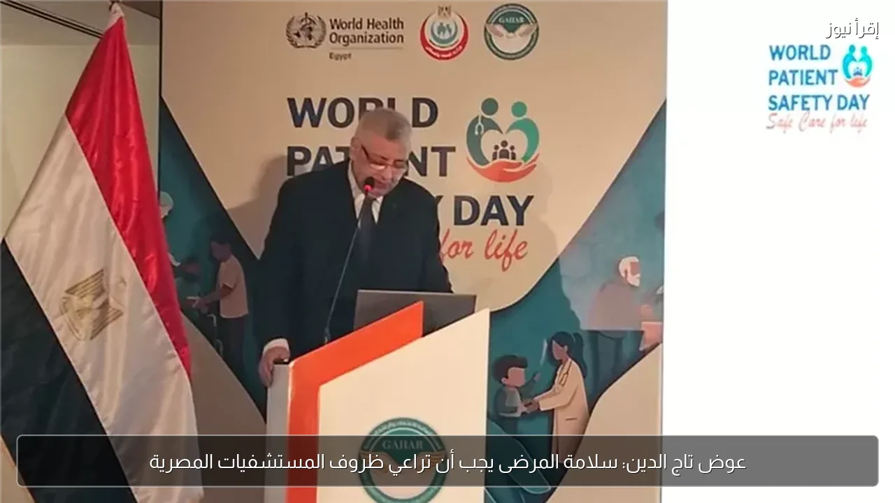عوض تاج الدين: سلامة المرضى يجب أن تراعي ظروف المستشفيات المصرية