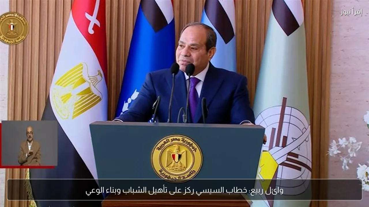 وائل ربيع: خطاب السيسي ركز على تأهيل الشباب وبناء الوعي