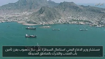 مستشار وزير الدفاع اليمني: استكمال السيطرة على جبال كهبوب يعزز تأمين باب المندب والتحرك بالمناطق المحيطة