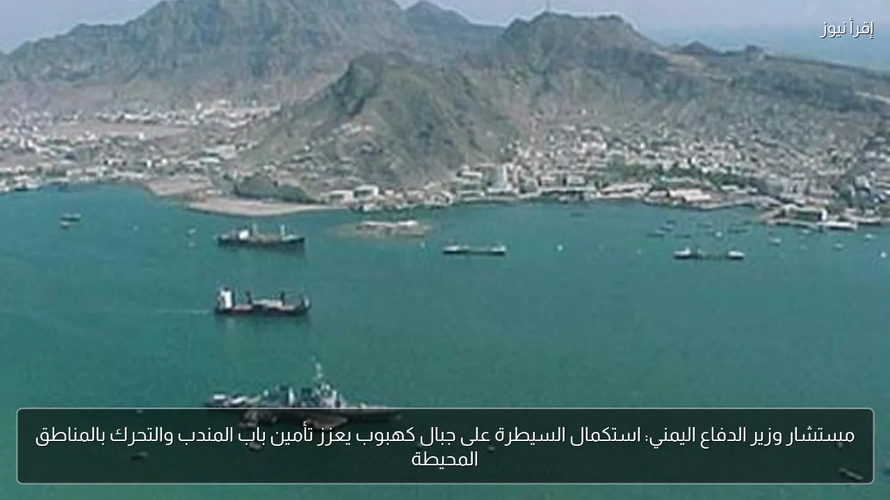 مستشار وزير الدفاع اليمني: استكمال السيطرة على جبال كهبوب يعزز تأمين باب المندب والتحرك بالمناطق المحيطة