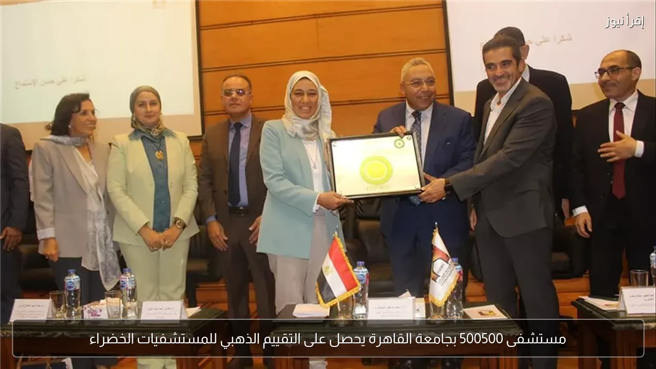 مستشفى 500500 بجامعة القاهرة يحصل على التقييم الذهبي للمستشفيات الخضراء