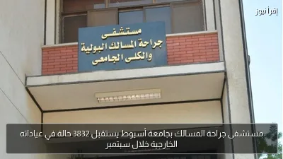 مستشفى جراحة المسالك بجامعة أسيوط يستقبل 3832 حالة في عياداته الخارجية خلال سبتمبر