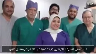 مستشفى المنيرة العام يجري جراحة دقيقة لإنقاذ مريض فشل كلوي