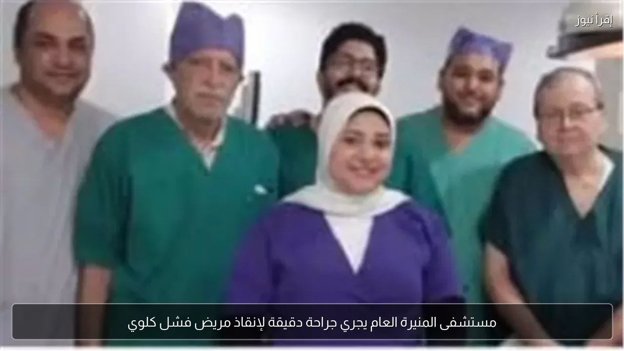 مستشفى المنيرة العام يجري جراحة دقيقة لإنقاذ مريض فشل كلوي