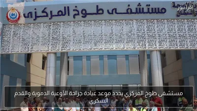 مستشفى طوخ المركزي يحدد موعد عيادة جراحة الأوعية الدموية والقدم السكري