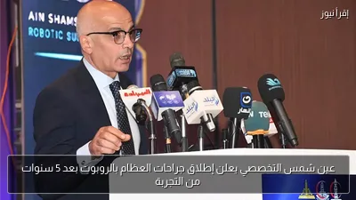 عين شمس التخصصي يعلن إطلاق جراحات العظام بالروبوت بعد 5 سنوات من التجربة