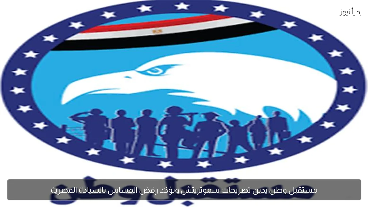 مستقبل وطن يدين تصريحات سموتريتش ويؤكد رفض المساس بالسيادة المصرية