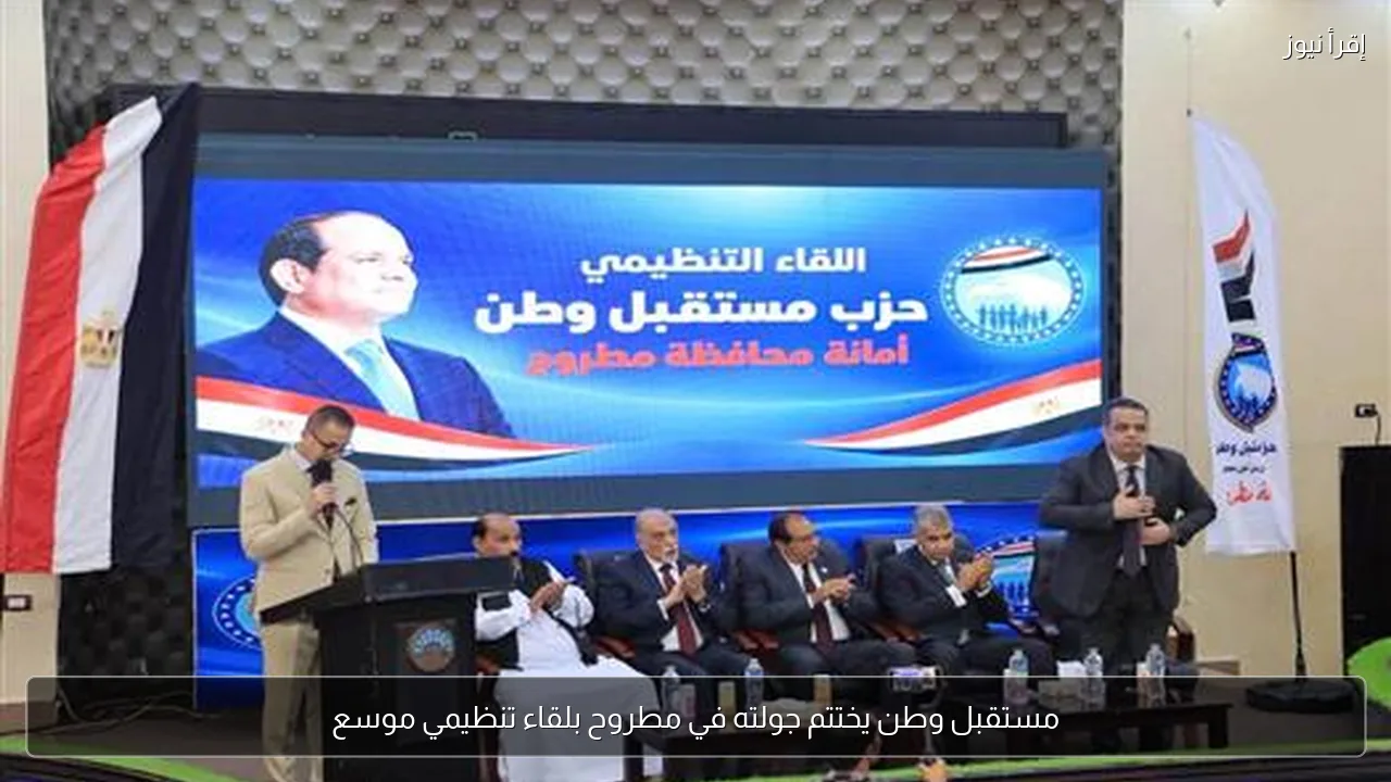 مستقبل وطن يختتم جولته في مطروح بلقاء تنظيمي موسع