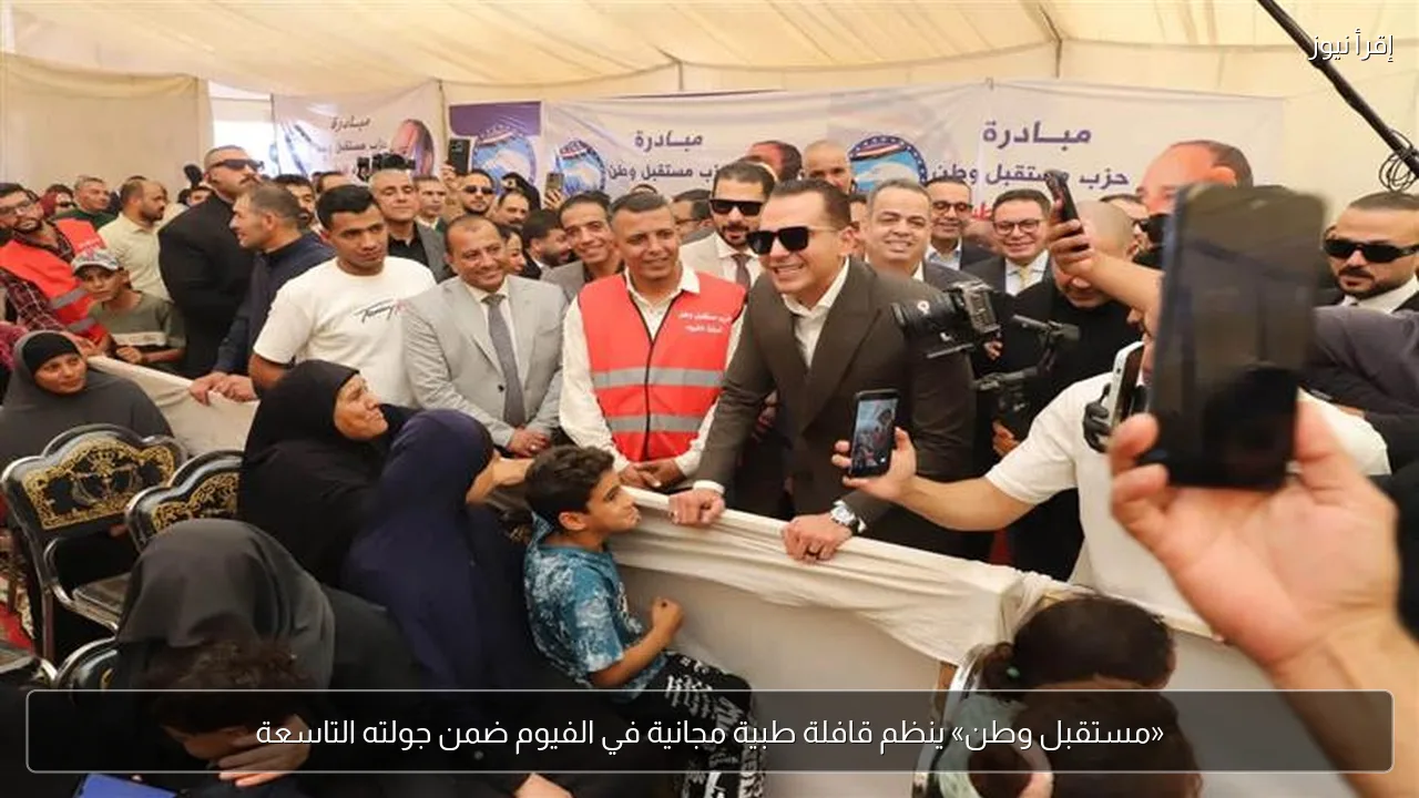 «مستقبل وطن» ينظم قافلة طبية مجانية في الفيوم ضمن جولته التاسعة