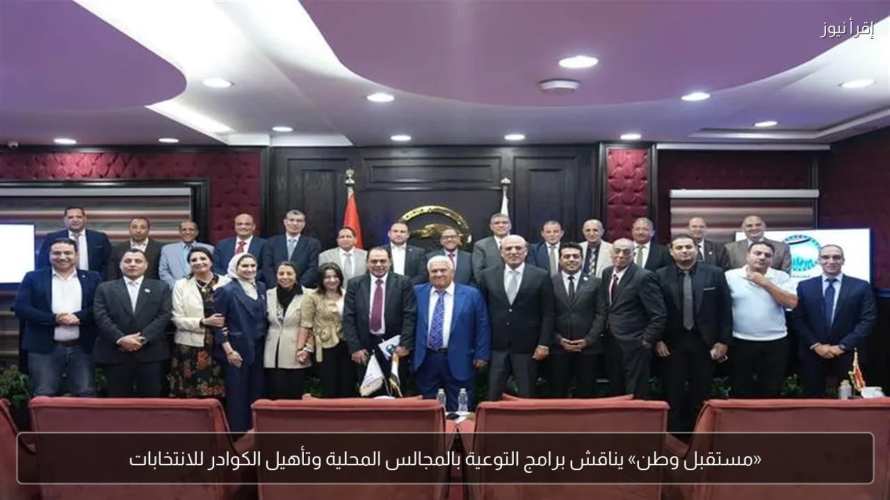 «مستقبل وطن» يناقش برامج التوعية بالمجالس المحلية وتأهيل الكوادر للانتخابات