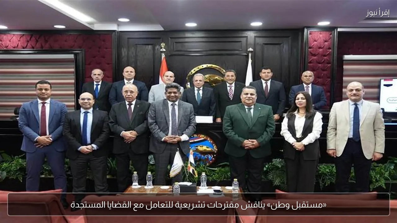 «مستقبل وطن» يناقش مقترحات تشريعية للتعامل مع القضايا المستجدة