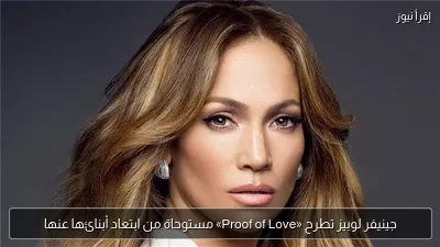 جينيفر لوبيز تطرح «Proof of Love» مستوحاة من ابتعاد أبنائها عنها