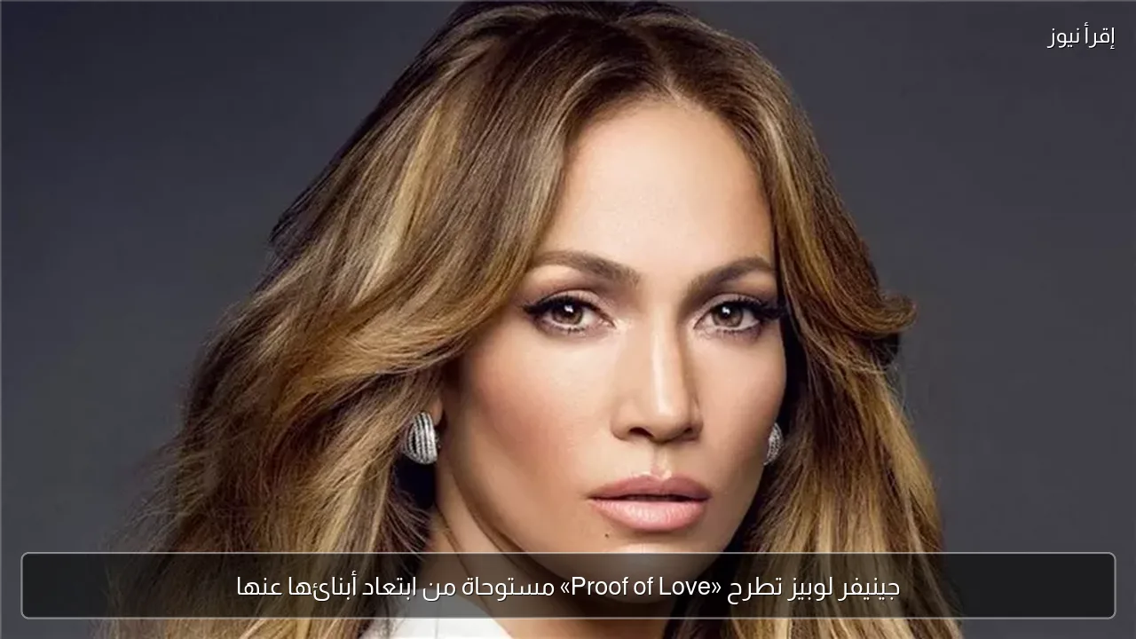جينيفر لوبيز تطرح «Proof of Love» مستوحاة من ابتعاد أبنائها عنها