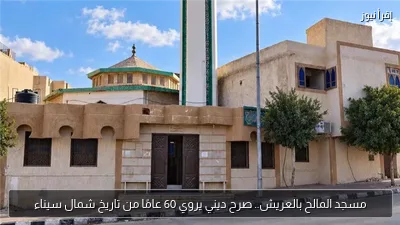 مسجد المالح بالعريش.. صرح ديني يروي 60 عامًا من تاريخ شمال سيناء