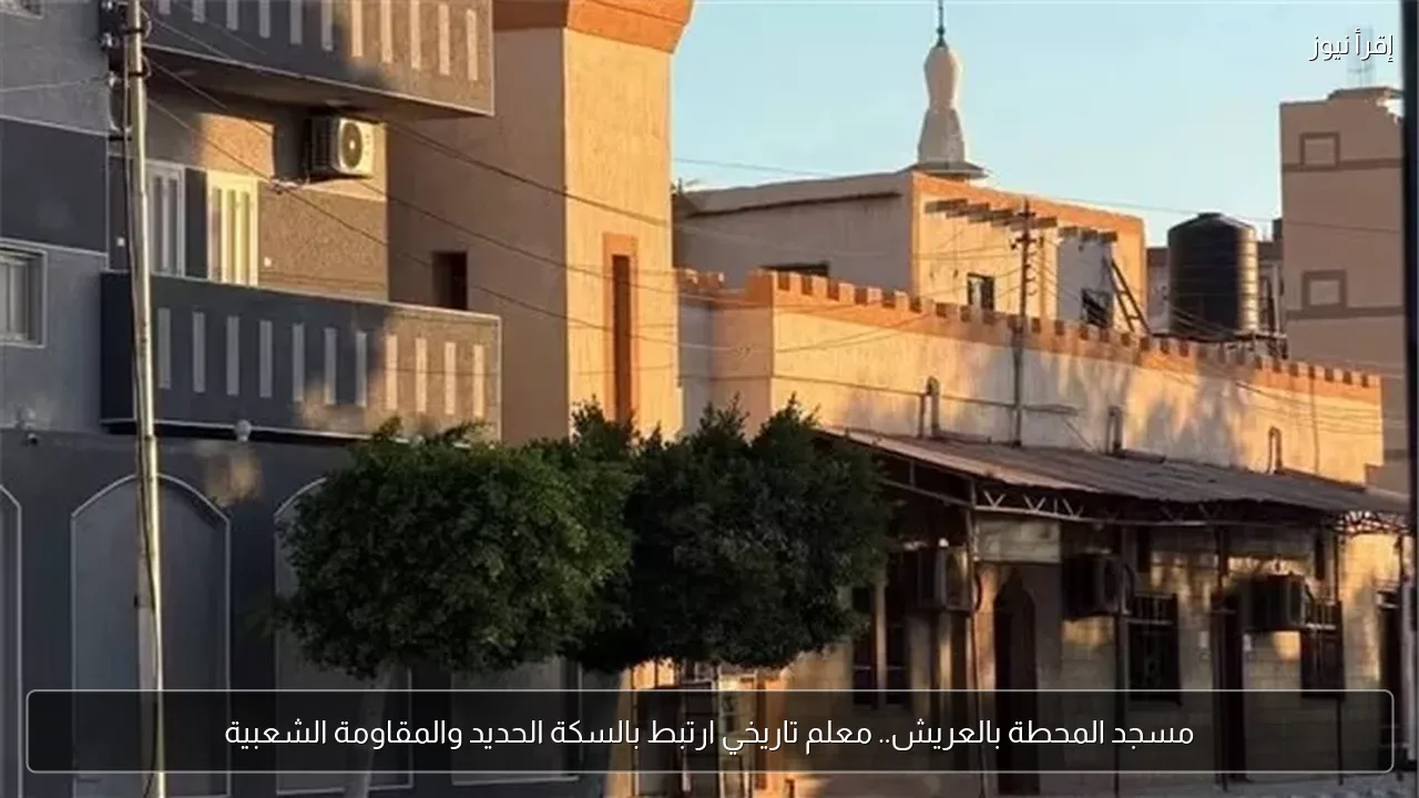 مسجد المحطة بالعريش.. معلم تاريخي ارتبط بالسكة الحديد والمقاومة الشعبية