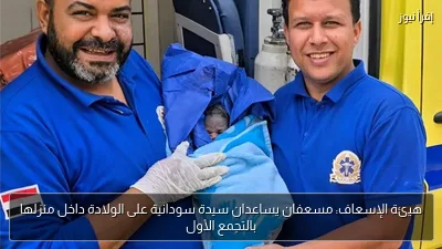 هيئة الإسعاف: مسعفان يساعدان سيدة سودانية على الولادة داخل منزلها بالتجمع الأول