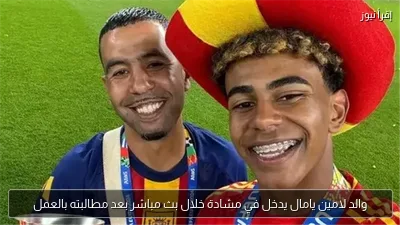 والد لامين يامال يدخل في مشادة خلال بث مباشر بعد مطالبته بالعمل